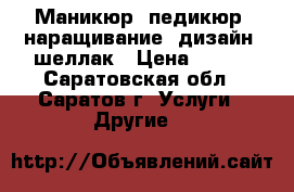 Маникюр, педикюр, наращивание, дизайн, шеллак › Цена ­ 450 - Саратовская обл., Саратов г. Услуги » Другие   